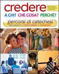 Credere a chi? Che cosa? Perché?. Percorsi di catechesi per adulti, catecumeni, fidanzati. Indicazioni per laboratori catechistici Prezzo Basso