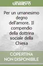Saldi Per un umanesimo degno dell‘amore. Il compendio della dottrina sociale della Chiesa
