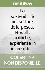 La sostenibilità nel settore della pesca. Modelli, politiche, esperienze in un‘area del litorale romagnolo-marchigiano Offerta Lampo