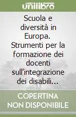 Scuola e diversità in Europa. Strumenti per la formazione dei docenti sull‘integrazione dei disabili nella scuola Nuovo Arrivo