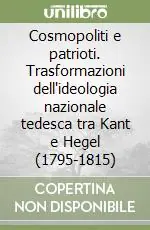 Cosmopoliti e patrioti. Trasformazioni dell‘ideologia nazionale tedesca tra Kant e Hegel (1795-1815) Saldi