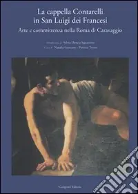 La cappella Contarelli in San Luigi dei Francesi. Arte e committenza nella Roma di Caravaggio Nuovo Arrivo