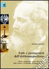 Fatti e protagonisti dell‘elettromagnetismo. Breve compendio crono-biografico delle scienze e tecnologie elettromagnetiche Bestseller