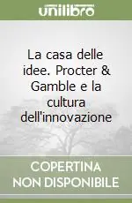 La casa delle idee. Procter & Gamble e la cultura dell‘innovazione Sconto