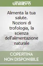 Alimenta la tua salute. Nozioni di trofologia, la scienza dell‘alimentazione naturale Nuovo Arrivo