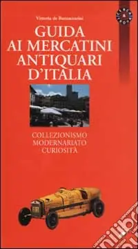 Subito Disponibile Guida ai mercatini antiquari d‘Italia. Collezionismo, modernariato, curiosità