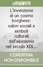 Compra Oggi Stesso L‘invenzione di un cosmo borghese valori sociali e simboli culturali dell‘alpinismo nel secolo XIX e XX