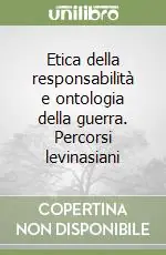 Etica della responsabilità e ontologia della guerra. Percorsi levinasiani Offerta Limitata