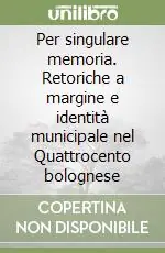 Vendita Finale Per singulare memoria. Retoriche a margine e identità municipale nel Quattrocento bolognese