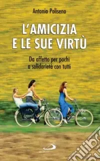 Bestseller L‘amicizia e le sue virtù. Da affetto per pochi a solidarietà con tutti
