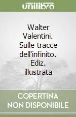 Walter Valentini. Sulle tracce dell‘infinito. Ediz. illustrata Novità