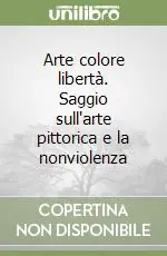 Consegna Rapida Arte colore libertà. Saggio sull‘arte pittorica e la nonviolenza