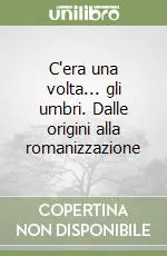 C‘era una volta... gli umbri. Dalle origini alla romanizzazione Prezzo Di Fabbrica