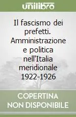 Prezzo Conveniente Il fascismo dei prefetti. Amministrazione e politica nell‘Italia meridionale 1922-1926