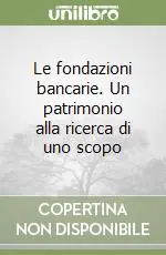Offerta Speciale Le fondazioni bancarie. Un patrimonio alla ricerca di uno scopo