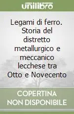 Esclusivo Legami di ferro. Storia del distretto metallurgico e meccanico lecchese tra Otto e Novecento