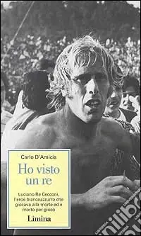 Professionale Ho visto un re. Luciano Re Cecconi, l‘eroe biancoazzurro che giocava alla morte ed è morto per gioco