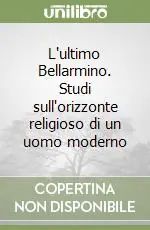 Offerta Del Giorno L‘ultimo Bellarmino. Studi sull‘orizzonte religioso di un uomo moderno