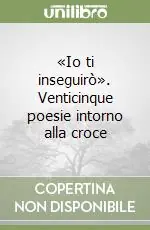Ordina Subito «Io ti inseguirò». Venticinque poesie intorno alla croce