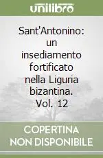 Sant‘Antonino un insediamento fortificato nella Liguria bizantina. Vol. 12 Super Prezzo