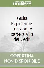 Ordina Subito Giulia Napoleone. Incisioni e carte a Villa dei Cedri