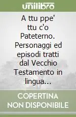 A ttu ppe‘ ttu c‘o Pateterno. Personaggi ed episodi tratti dal Vecchio Testamento in lingua napoletana. Poesie, canti e sonetti Affare