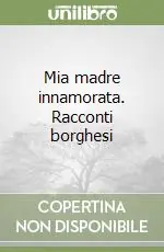 Popolare Mia madre innamorata. Racconti borghesi