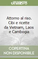 Attorno al riso. Cibi e ricette da Vietnam, Laos e Cambogia Solo Oggi