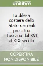 La difesa costiera dello Stato dei reali presidi di Toscana dal XVI al XIX secolo Super Prezzo
