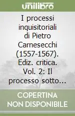 I processi inquisitoriali di Pietro Carnesecchi (1557-1567). Ediz. critica. Vol. 2 Il processo sotto Pio V (1566-1567) Offerta Del Giorno