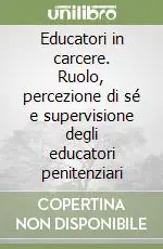 Educatori in carcere. Ruolo, percezione di sé e supervisione degli educatori penitenziari Acquista Ora