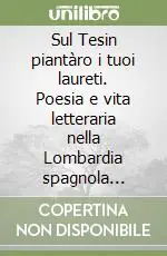Sul Tesin piantàro i tuoi laureti. Poesia e vita letteraria nella Lombardia spagnola (1535-1706) Compra Oggi Stesso