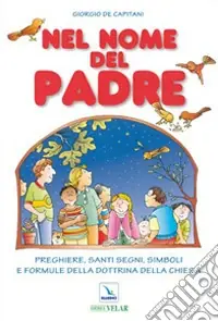 Nel nome del Padre. Preghiere, santi segni, simboli e formule della dottrina della Chiesa Spedito Oggi