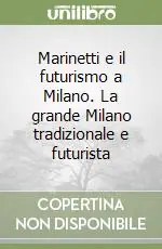 Bestseller Marinetti e il futurismo a Milano. La grande Milano tradizionale e futurista