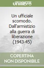 Un ufficiale scomodo. Dall‘armistizio alla guerra di liberazione (1943-45) Ultime Pezzi