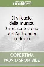 Esclusivo Il villaggio della musica. Cronaca e storia dell‘Auditorium di Roma