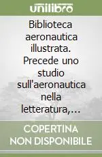 Ultime Pezzi Biblioteca aeronautica illustrata. Precede uno studio sull‘aeronautica nella letteratura, nell‘arte e nel folklore