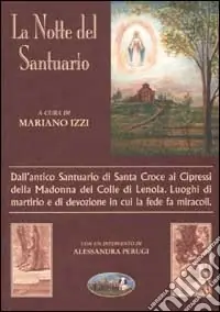 La notte del santuario. Dall‘antico Santuario di Santa Croce ai cipressi della Madonna del Colle di Lenola. Luoghi di martirio e di devozione... Ultime Pezzi