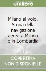 Milano al volo. Storia della navigazione aerea a Milano e in Lombardia Sconto