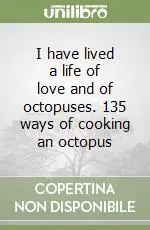 Acquista Ora I have lived a life of love and of octopuses. 135 ways of cooking an octopus