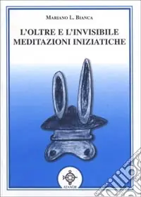 L‘oltre e l‘invisibile. Meditazioni iniziatiche Ultima Occasione