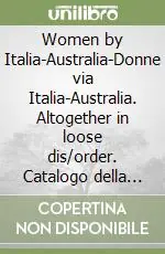 Women by Italia-Australia-Donne via Italia-Australia. Altogether in loose dis/order. Catalogo della mostra Acquista Ora