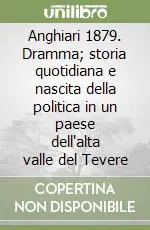 Scelto Dai Clienti Anghiari 1879. Dramma; storia quotidiana e nascita della politica in un paese dell‘alta valle del Tevere
