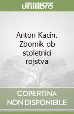 Anton Kacin. Zbornik ob stoletnici rojstva Nuova Collezione