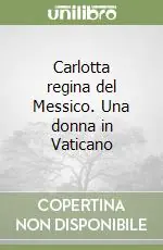 Carlotta regina del Messico. Una donna in Vaticano Prezzo Scontato