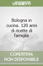Bologna in cucina. 120 anni di ricette di famiglia Nuovo Arrivo