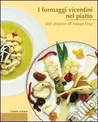 I formaggi vicentini nel piatto. Dal pegorin all‘Asiago DOP Compra Adesso