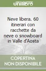 Neve libera. 60 itinerari con racchette da neve o snowboard in Valle d‘Aosta Sconto