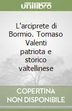 Sconto L‘arciprete di Bormio. Tomaso Valenti patriota e storico valtellinese