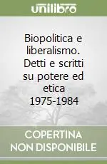 Biopolitica e liberalismo. Detti e scritti su potere ed etica 1975-1984 Bestseller